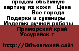 продам объёмную картину из кожи › Цена ­ 10 000 - Все города Подарки и сувениры » Изделия ручной работы   . Приморский край,Уссурийск г.